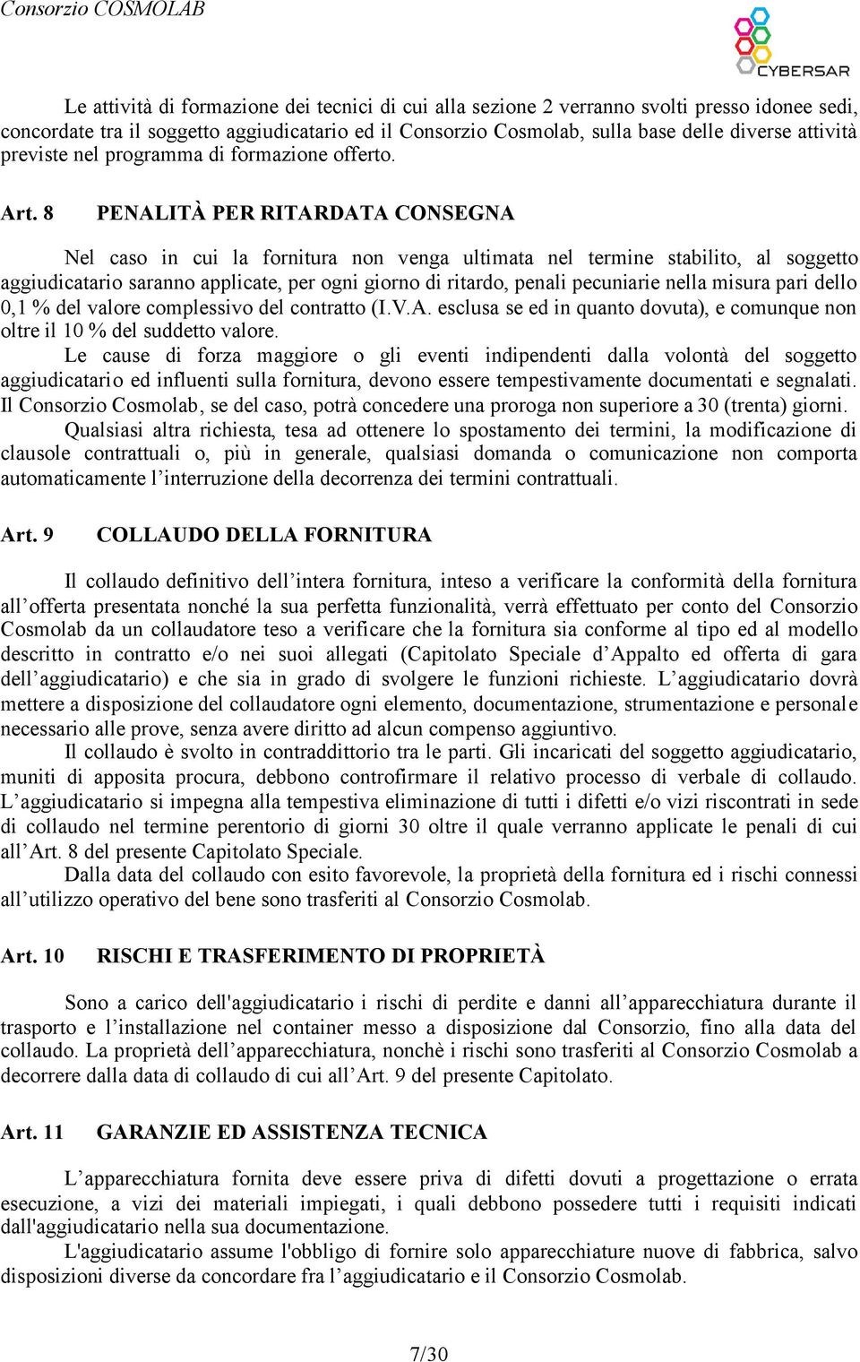 8 PENALITÀ PER RITARDATA CONSEGNA Nel caso in cui la fornitura non venga ultimata nel termine stabilito, al soggetto aggiudicatario saranno applicate, per ogni giorno di ritardo, penali pecuniarie