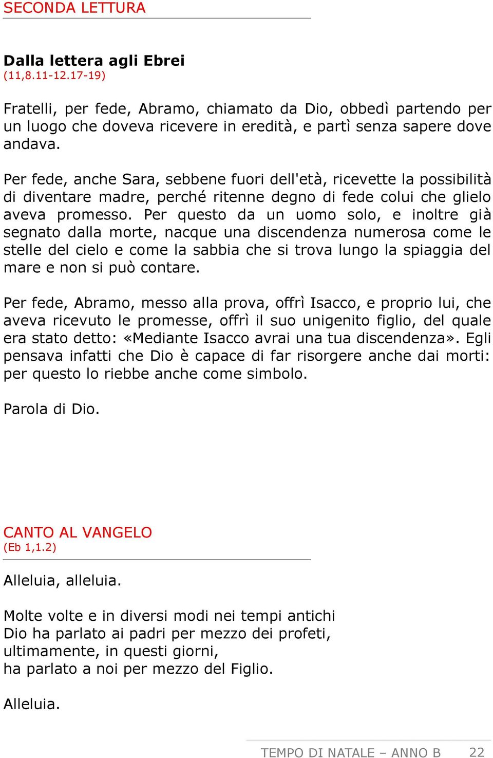 Per questo da un uomo solo, e inoltre già segnato dalla morte, nacque una discendenza numerosa come le stelle del cielo e come la sabbia che si trova lungo la spiaggia del mare e non si può contare.