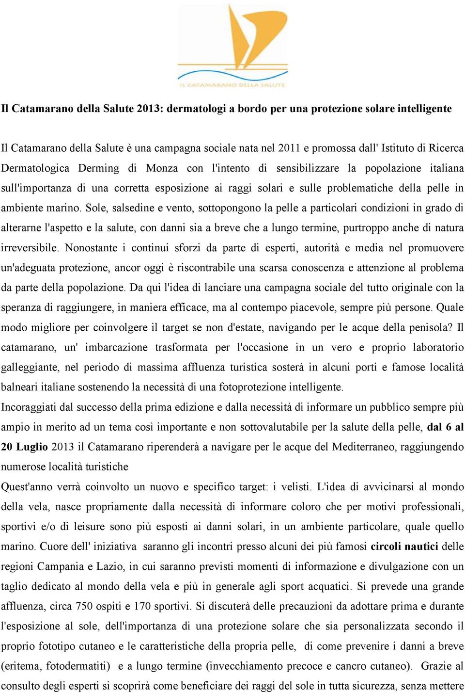 Sole, salsedine e vento, sottopongono la pelle a particolari condizioni in grado di alterarne l'aspetto e la salute, con danni sia a breve che a lungo termine, purtroppo anche di natura irreversibile.