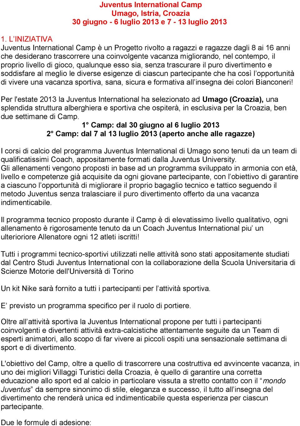 di gioco, qualunque esso sia, senza trascurare il puro divertimento e soddisfare al meglio le diverse esigenze di ciascun partecipante che ha così l opportunità di vivere una vacanza sportiva, sana,