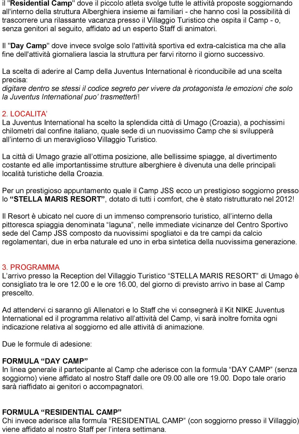 Il "Day Camp" dove invece svolge solo l'attività sportiva ed extra-calcistica ma che alla fine dell'attività giornaliera lascia la struttura per farvi ritorno il giorno successivo.