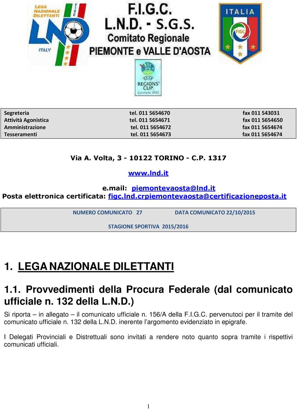 it NUMERO COMUNICATO 27 DATA COMUNICATO 22/10/2015 STAGIONE SPORTIVA 2015/2016 1. LEGA NAZIONALE DILETTANTI 1.1. Provvedimenti della Procura Federale (dal comunicato ufficiale n. 132 della L.N.D.) Si riporta in allegato il comunicato ufficiale n.