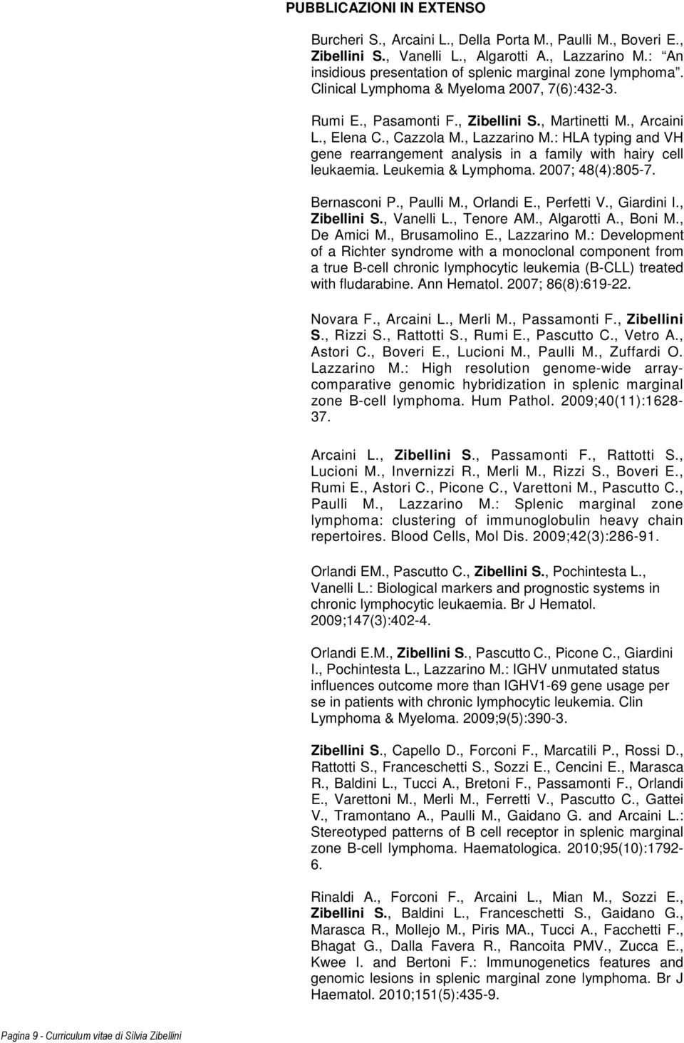 , Lazzarino M.: HLA typing and VH gene rearrangement analysis in a family with hairy cell leukaemia. Leukemia & Lymphoma. 2007; 48(4):805-7. Bernasconi P., Paulli M., Orlandi E., Perfetti V.