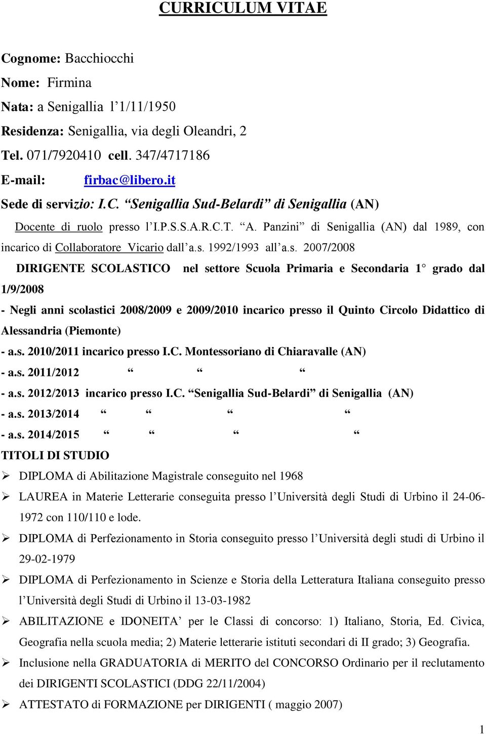 s. 2007/2008 DIRIGENTE SCOLASTICO nel settore Scuola Primaria e Secondaria 1 grado dal 1/9/2008 - Negli anni scolastici 2008/2009 e 2009/2010 incarico presso il Quinto Circolo Didattico di