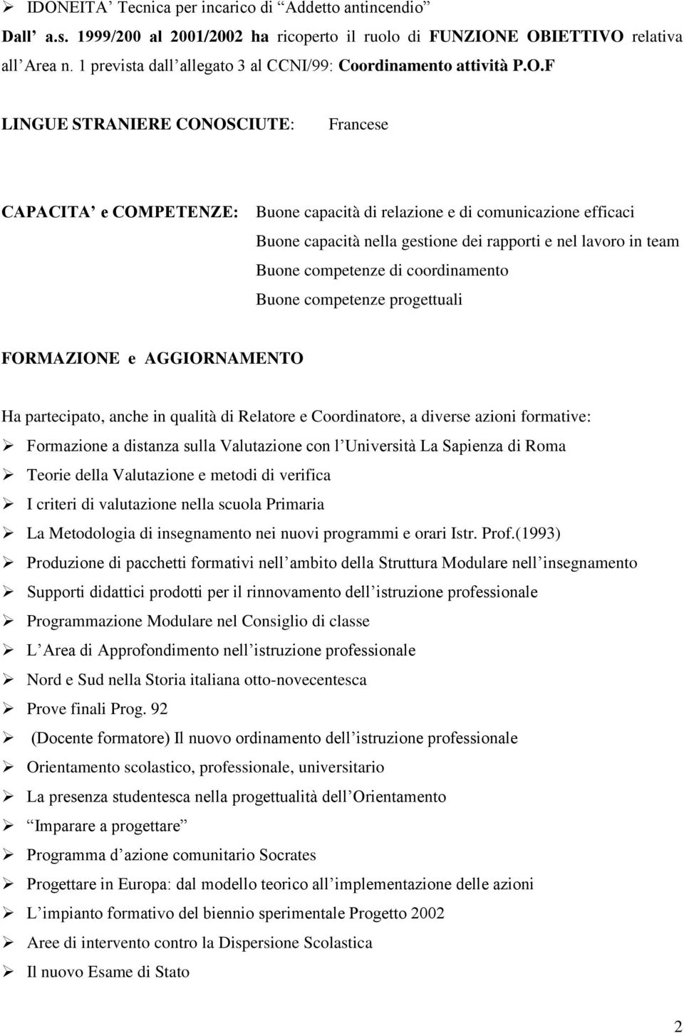 F LINGUE STRANIERE CONOSCIUTE: Francese CAPACITA e COMPETENZE: Buone capacità di relazione e di comunicazione efficaci Buone capacità nella gestione dei rapporti e nel lavoro in team Buone competenze