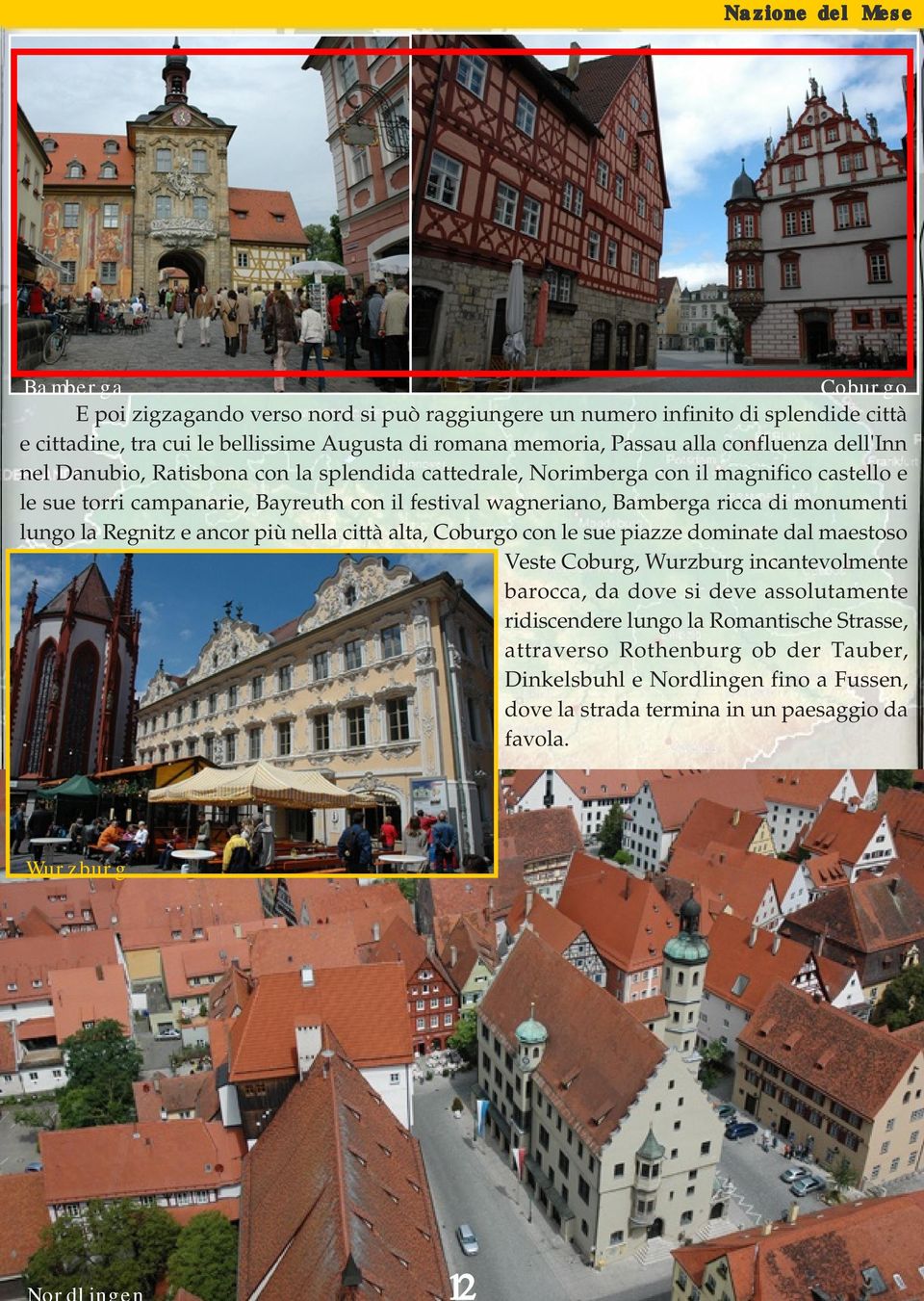 ricca di monumenti lungo la Regnitz e ancor più nella città alta, Coburgo con le sue piazze dominate dal maestoso Veste Coburg, Wurzburg incantevolmente barocca, da dove si deve
