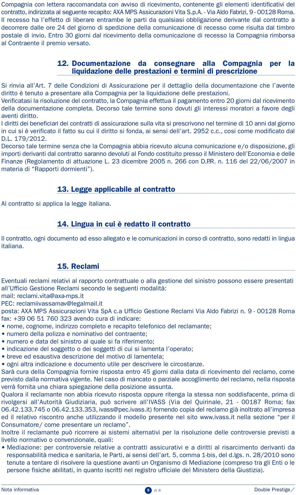 dal timbro postale di invio. Entro 30 giorni dal ricevimento della comunicazione di recesso la Compagnia rimborsa al Contraente il premio versato. 12.