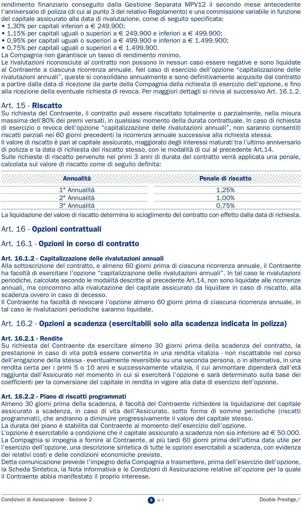 900; 0,95% per capitali uguali o superiori a 499.900 e inferiori a 1.499.900; 0,75% per capitali uguali o superiori a 1.499.900. La Compagnia non garantisce un tasso di rendimento minimo.