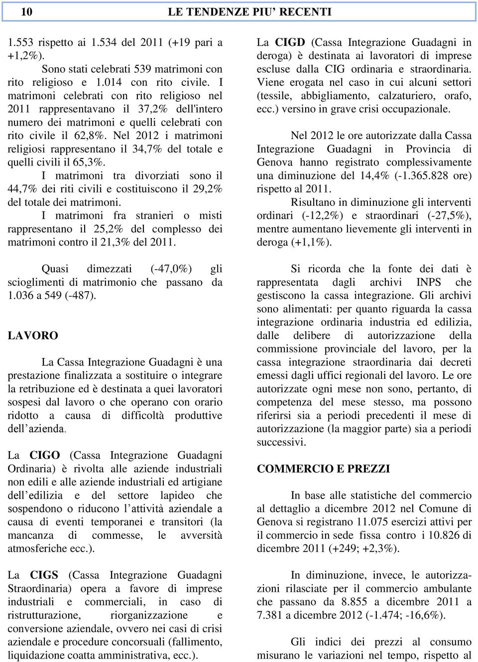 Nel 2012 i matrimoni religiosi rappresentano il 34,7% del totale e quelli civili il 65,3%. I matrimoni tra divorziati sono il 44,7% dei riti civili e costituiscono il 29,2% del totale dei matrimoni.