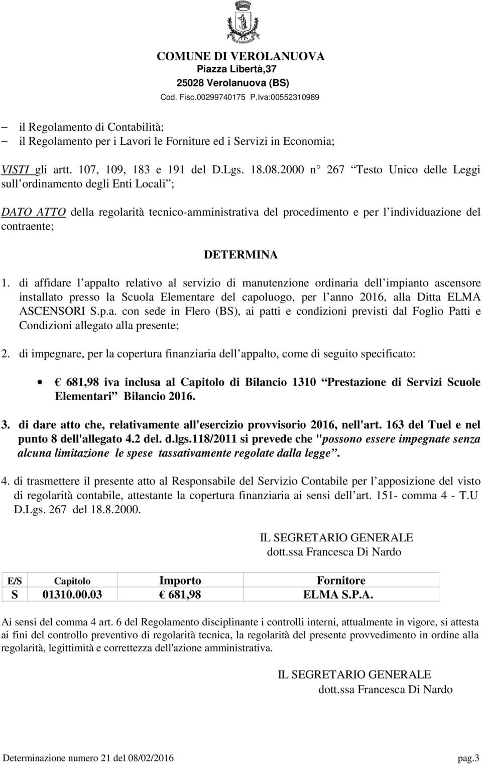 di affidare l appalto relativo al servizio di manutenzione ordinaria dell impianto ascensore installato presso la Scuola Elementare del capoluogo, per l anno 2016, alla Ditta ELMA ASCENSORI S.p.a. con sede in Flero (BS), ai patti e condizioni previsti dal Foglio Patti e Condizioni allegato alla presente; 2.