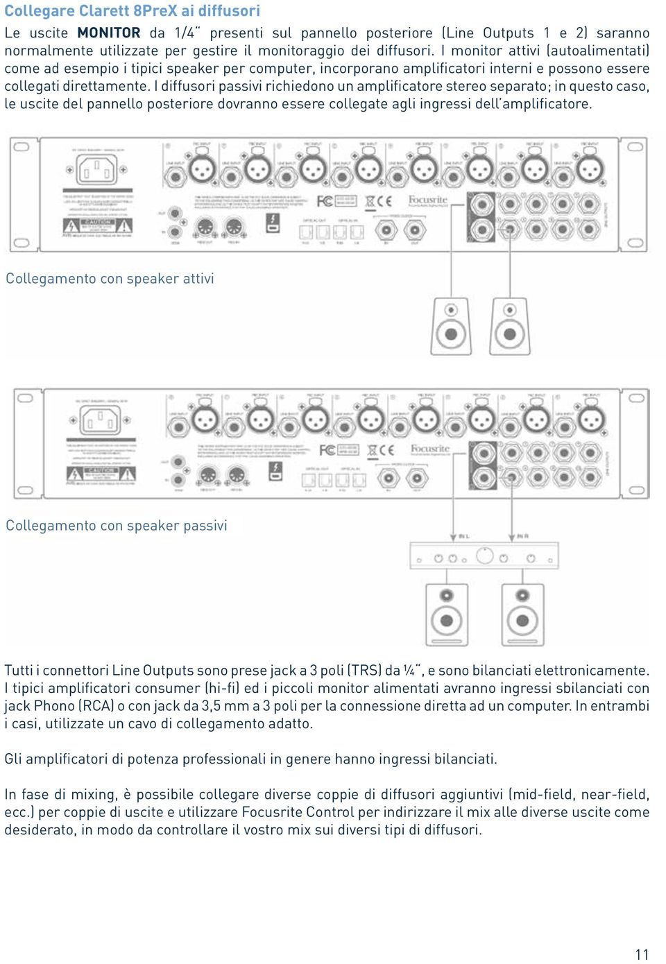 I diffusori passivi richiedono un amplificatore stereo separato; in questo caso, le uscite del pannello posteriore dovranno essere collegate agli ingressi dell amplificatore.