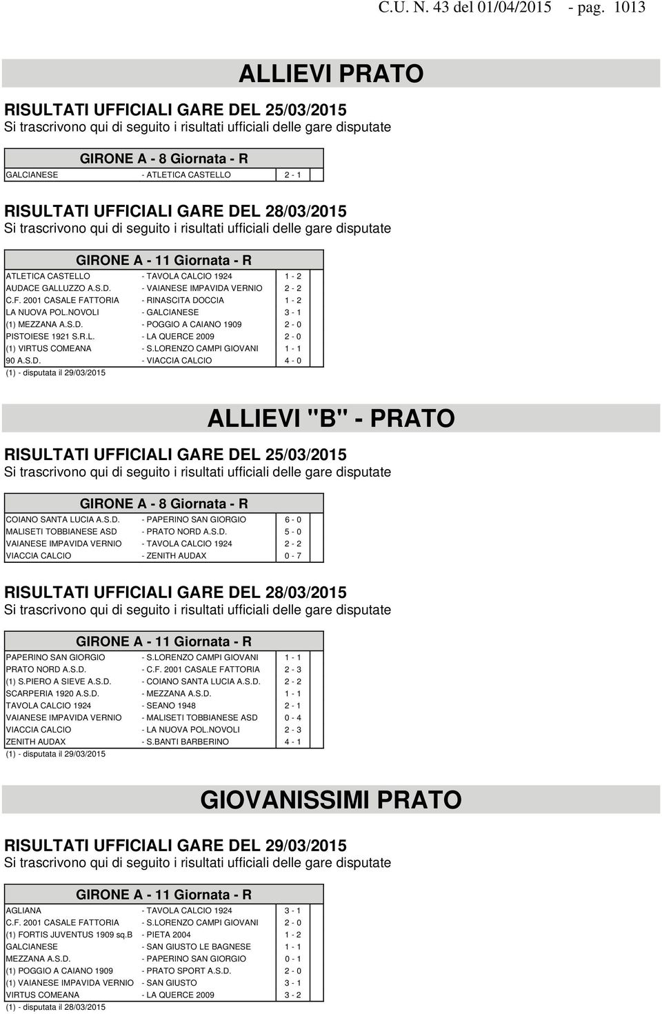 RISULTATI UFFICIALI GARE DEL 28/03/2015 Si trascrivono qui di seguito i risultati ufficiali delle gare disputate GIRONE A - 11 Giornata - R ATLETICA CASTELLO - TAVOLA CALCIO 1924 1-2 AUDACE GALLUZZO