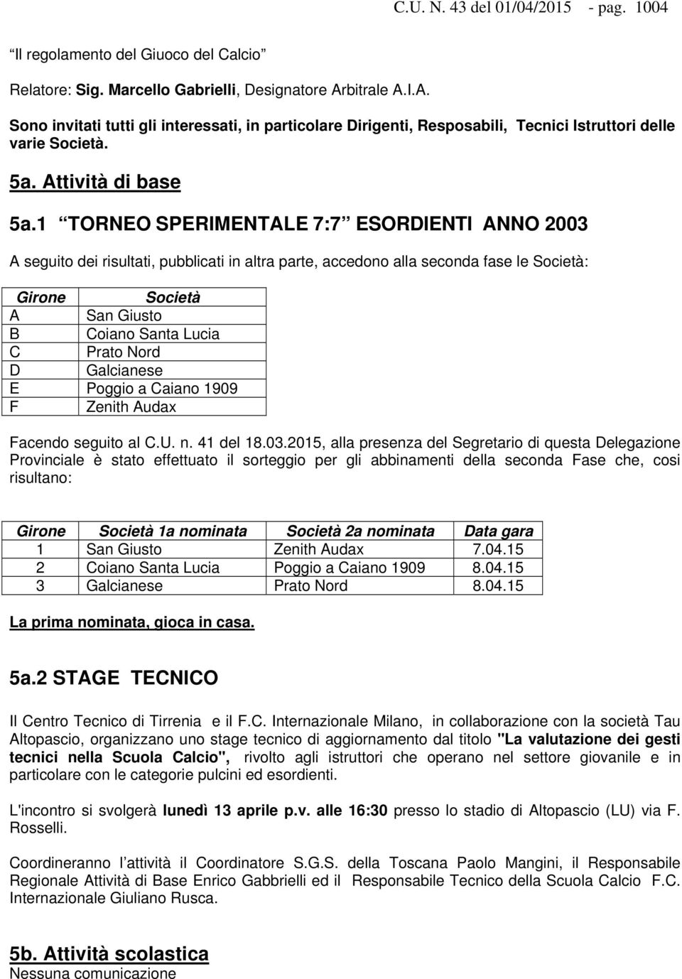 1 TORNEO SPERIMENTALE 7:7 ESORDIENTI ANNO 2003 A seguito dei risultati, pubblicati in altra parte, accedono alla seconda fase le Società: Girone Società A San Giusto B Coiano Santa Lucia C Prato Nord