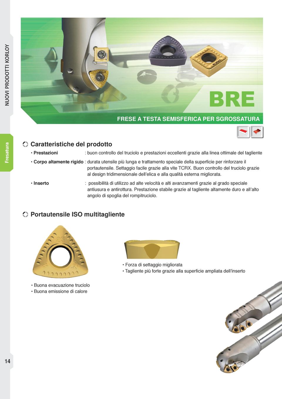 Buon controllo del truciolo grazie al design tridimensionale dell elica e alla qualità esterna migliorata.