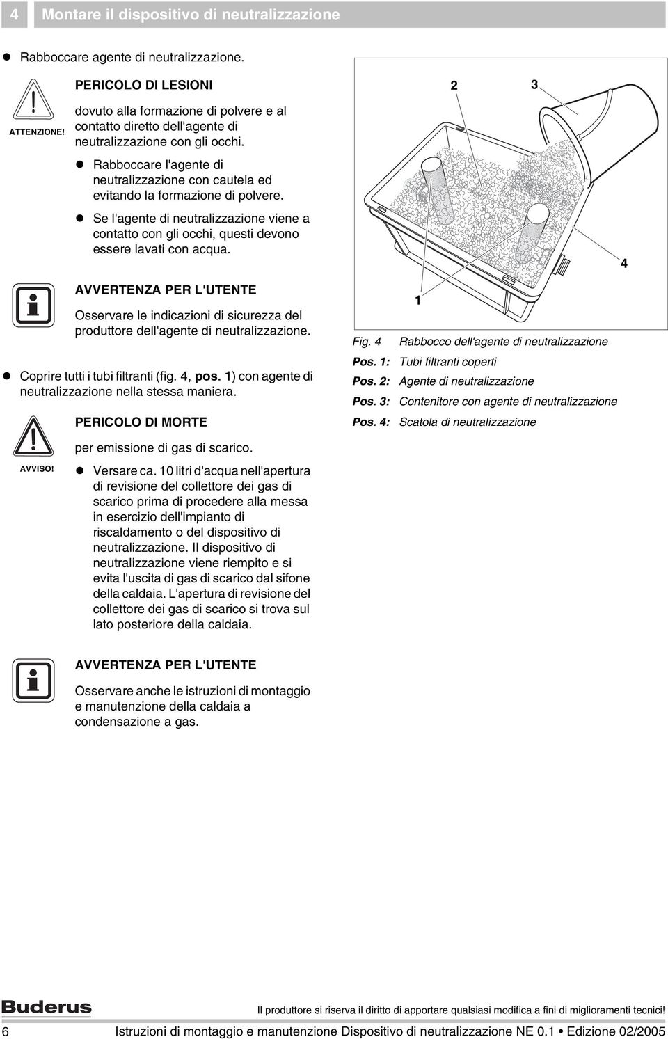 Se l'agente di neutralizzazione viene a contatto con gli occhi, questi devono essere lavati con acqua. 4 Osservare le indicazioni di sicurezza del produttore dell'agente di neutralizzazione.