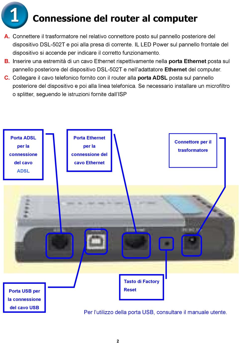 Inserire una estremità di un cavo Ethernet rispettivamente nella porta Ethernet posta sul pannello posteriore del dispositivo DSL-502T e nell adattatore Ethernet del computer.