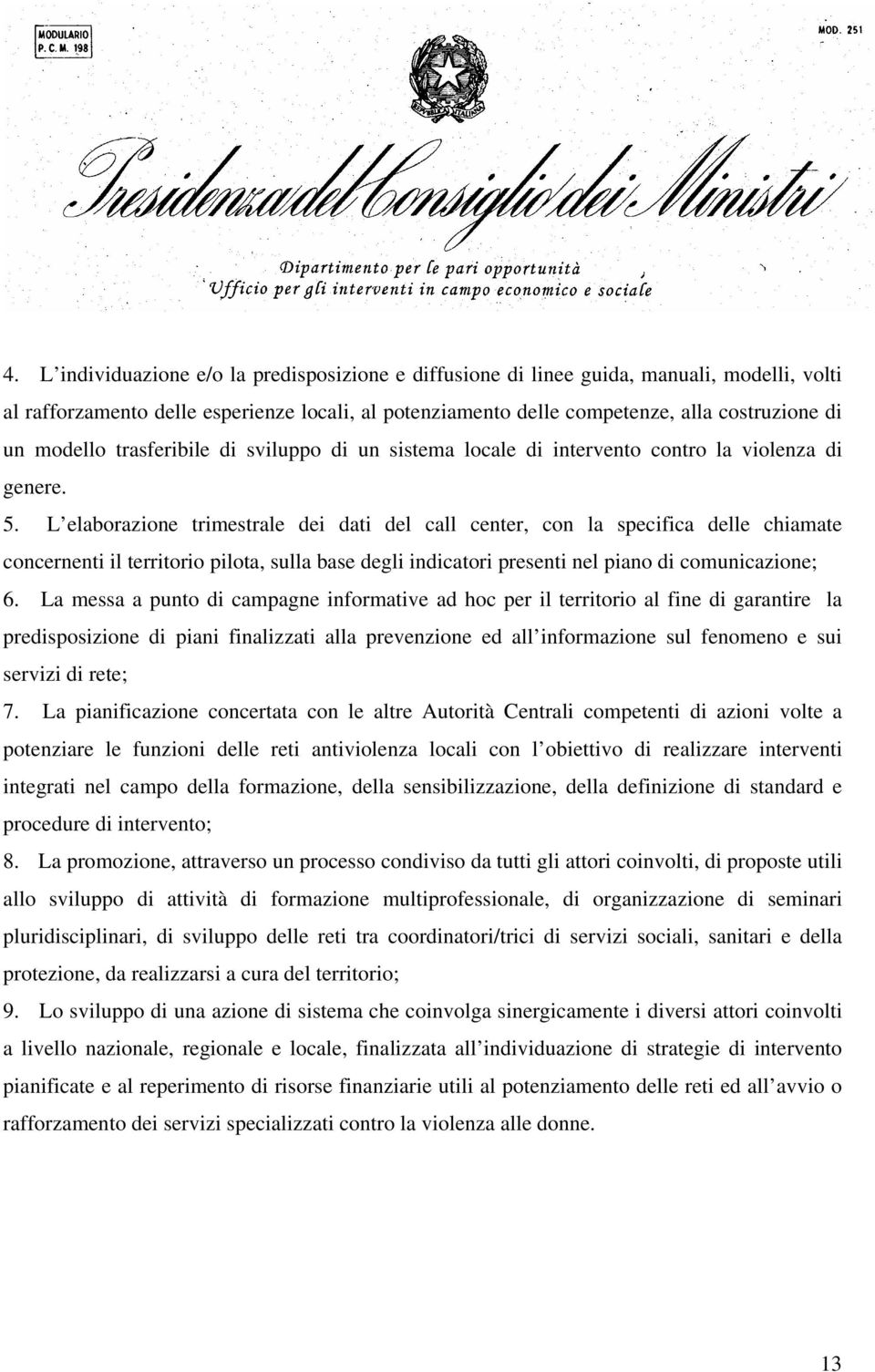 L elaborazione trimestrale dei dati del call center, con la specifica delle chiamate concernenti il territorio pilota, sulla base degli indicatori presenti nel piano di comunicazione; 6.