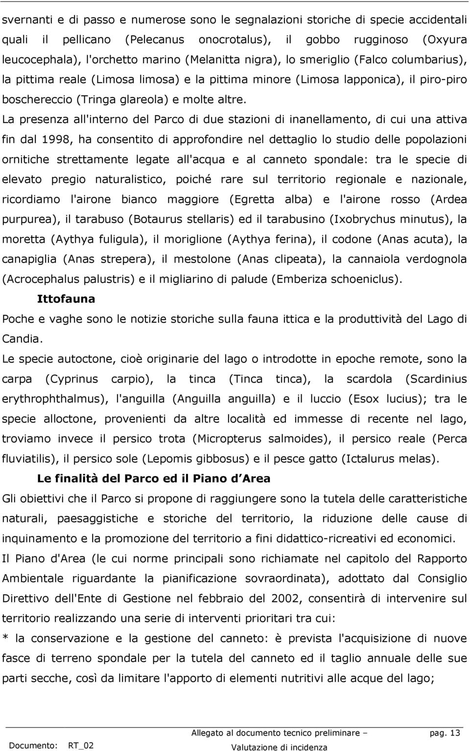 La presenza all'interno del Parco di due stazioni di inanellamento, di cui una attiva fin dal 1998, ha consentito di approfondire nel dettaglio lo studio delle popolazioni ornitiche strettamente