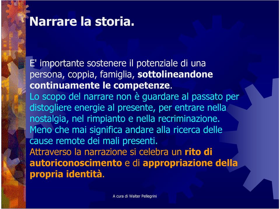 Lo scopo del narrare non è guardare al passato per distogliere energie al presente, per entrare nella nostalgia, nel rimpianto