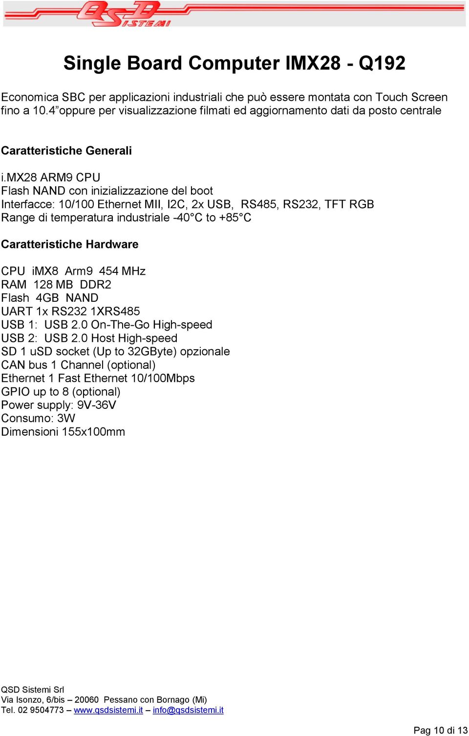 mx28 ARM9 CPU Flash NAND con inizializzazione del boot Interfacce: 10/100 Ethernet MII, I2C, 2x USB, RS485, RS232, TFT RGB Range di temperatura industriale -40 C to +85 C CPU imx8 Arm9