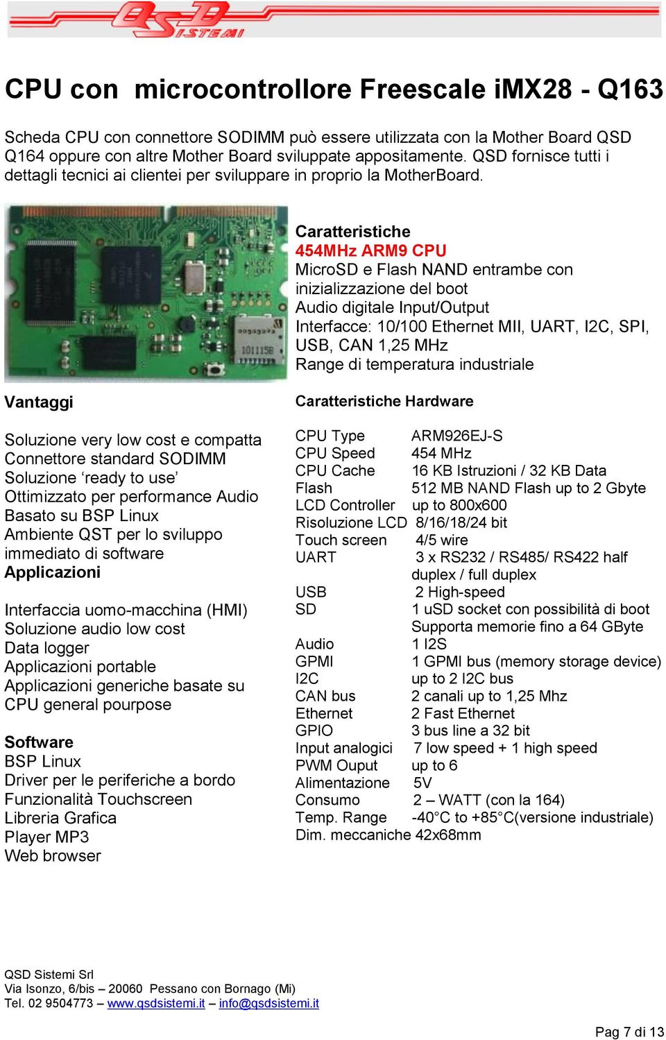 Caratteristiche 454MHz ARM9 CPU MicroSD e Flash NAND entrambe con inizializzazione del boot Audio digitale Input/Output Interfacce: 10/100 Ethernet MII, UART, I2C, SPI, USB, CAN 1,25 MHz Range di