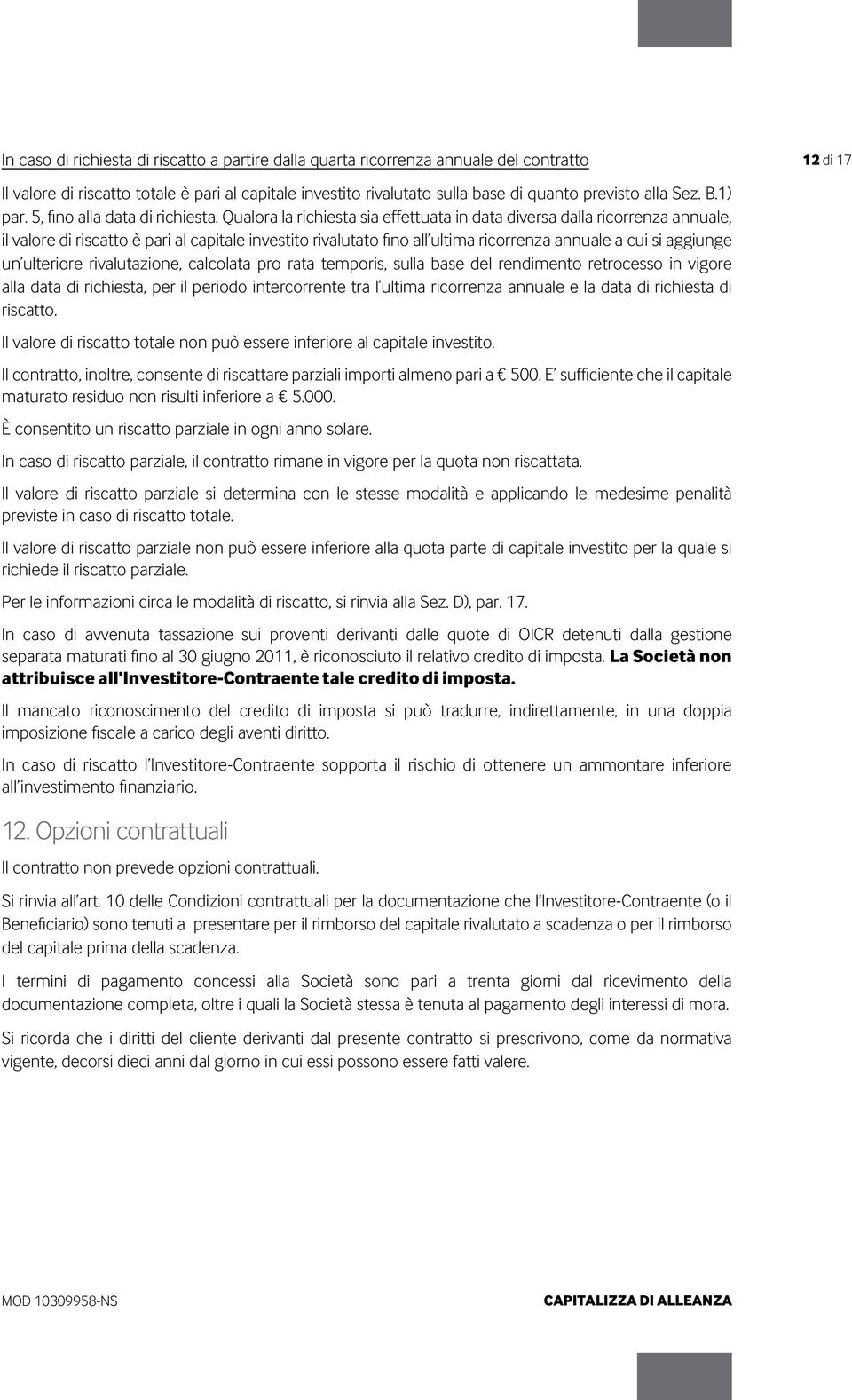 Qualora la richiesta sia effettuata in data diversa dalla ricorrenza annuale, il valore di riscatto è pari al capitale investito rivalutato fino all ultima ricorrenza annuale a cui si aggiunge un