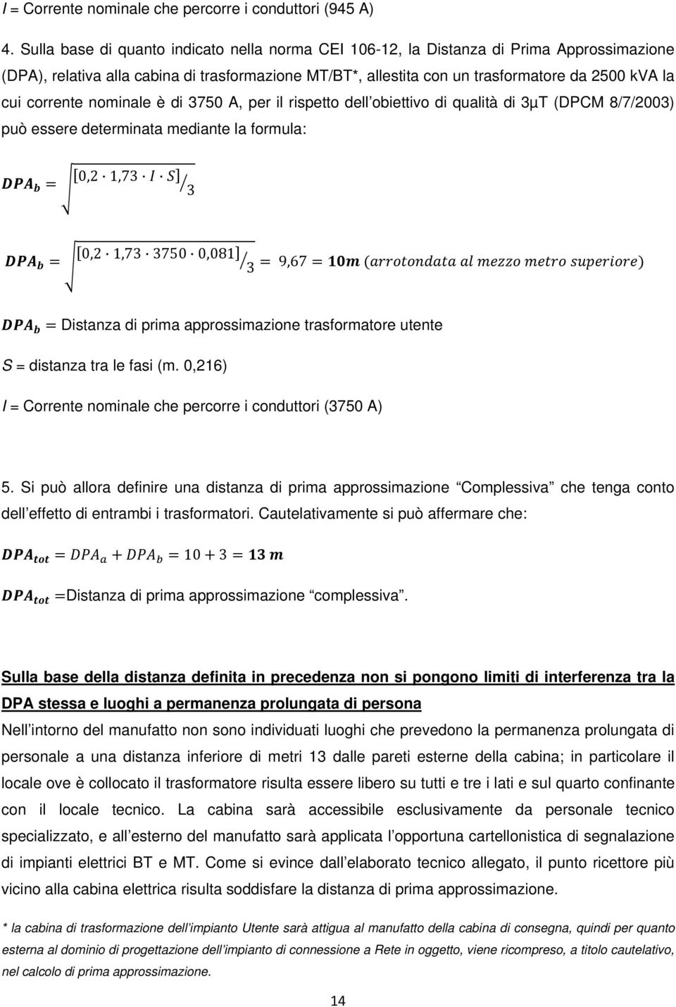 corrente nominale è di 3750 A, per il rispetto dell obiettivo di qualità di 3µT (DPCM 8/7/2003) può essere determinata mediante la formula: 0,2 1,73 3 0,2 1,73 3750 0,081 3 9,67 Distanza di prima