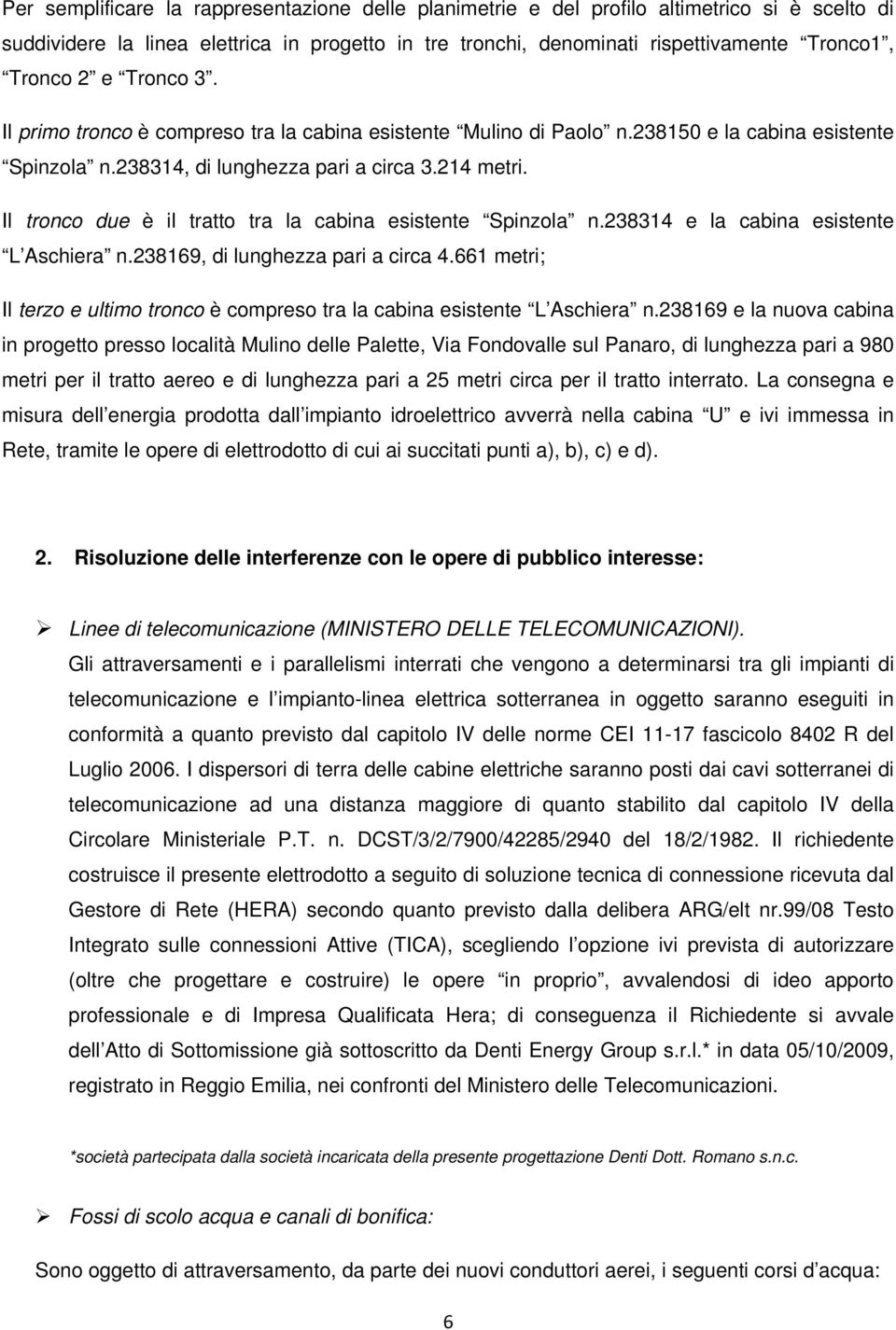 Il tronco due è il tratto tra la cabina esistente Spinzola n.238314 e la cabina esistente L Aschiera n.238169, di lunghezza pari a circa 4.