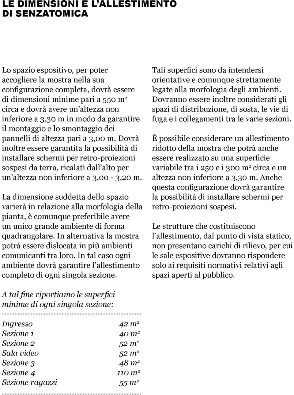 Dovrà inoltre essere garantita la possibilità di installare schermi per retro-proiezioni sospesi da terra, ricalati dall alto per un altezza non inferiore a 3,00-3,20 m.