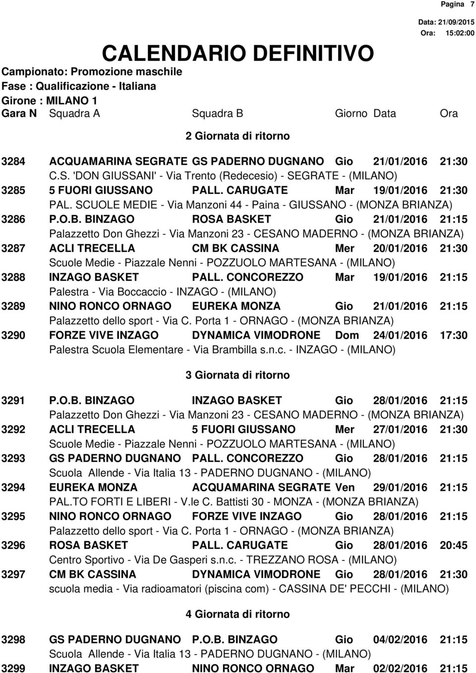 CONCOREZZO Mar 19/01/2016 21:15 3289 NINO RONCO ORNAGO EUREKA MONZA Gio 21/01/2016 21:15 3290 FORZE VIVE INZAGO DYNAMICA VIMODRONE Dom 24/01/2016 17:30 3 Giornata di ritorno 3291 P.O.B.