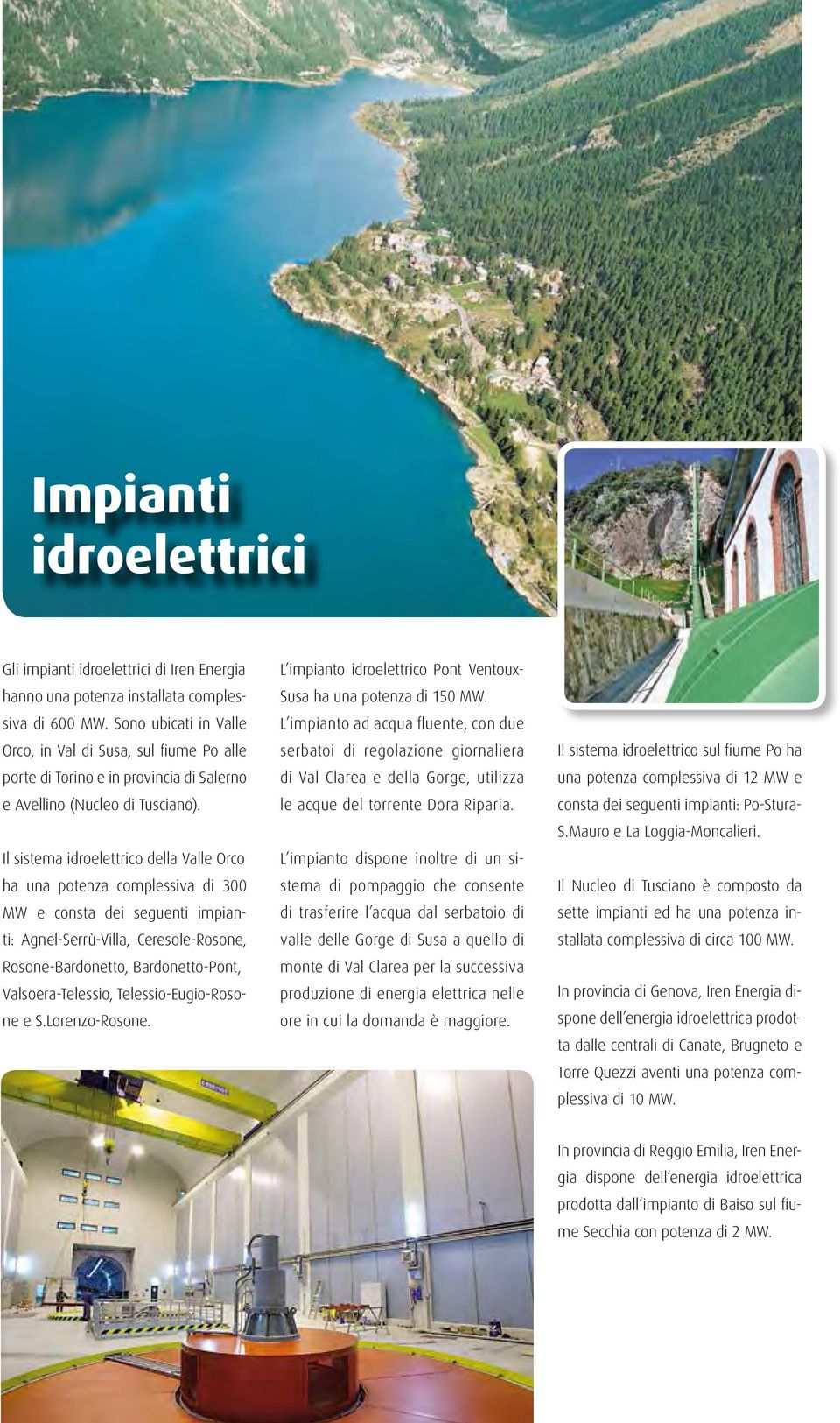 Il sistema idroelettrico della Valle Orco ha una potenza complessiva di 300 MW e consta dei seguenti impianti: Agnel-Serrù-Villa, Ceresole-Rosone, Rosone-Bardonetto, Bardonetto-Pont,