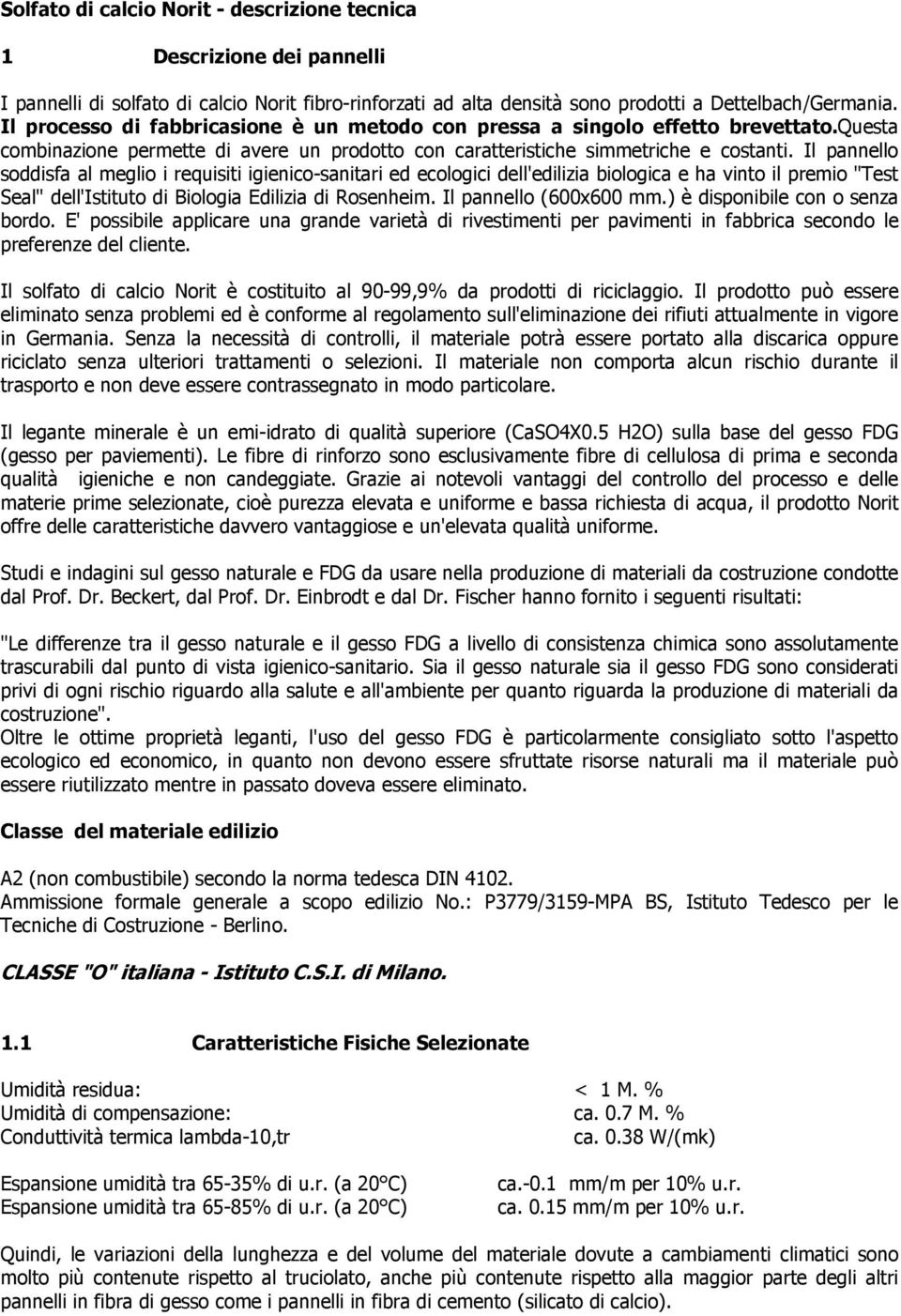 Il pannello soddisfa al meglio i requisiti igienico-sanitari ed ecologici dell'edilizia biologica e ha vinto il premio "Test Seal" dell'istituto di Biologia Edilizia di Rosenheim.