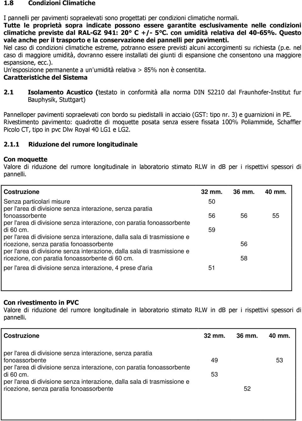 Questo vale anche per il trasporto e la conservazione dei pannelli per pavimenti. Nel caso di condizioni climatiche estreme, potranno essere previsti alcuni accorgimenti su richiesta (p.e. nel caso di maggiore umidità, dovranno essere installati dei giunti di espansione che consentono una maggiore espansione, ecc.