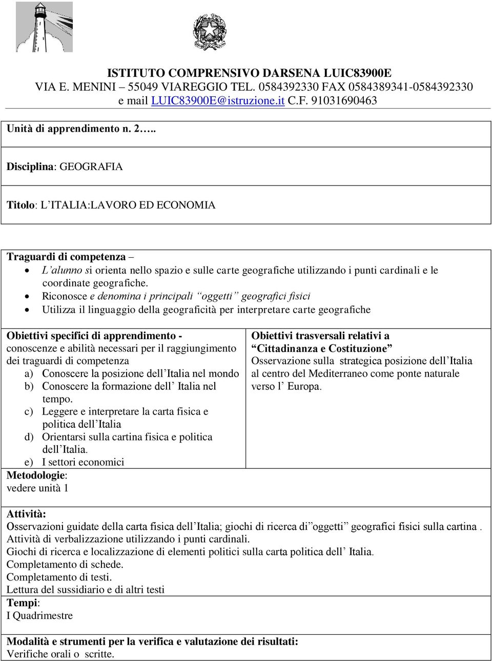 Riconosce e denomina i principali oggetti geografici fisici Utilizza il linguaggio della geograficità per interpretare carte geografiche conoscenze e abilità necessari per il raggiungimento a)