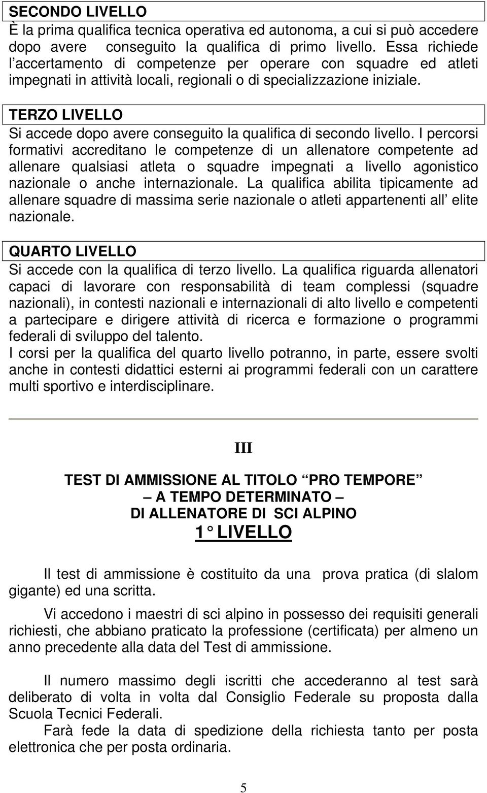 TERZO LIVELLO Si accede dopo avere conseguito la qualifica di secondo livello.