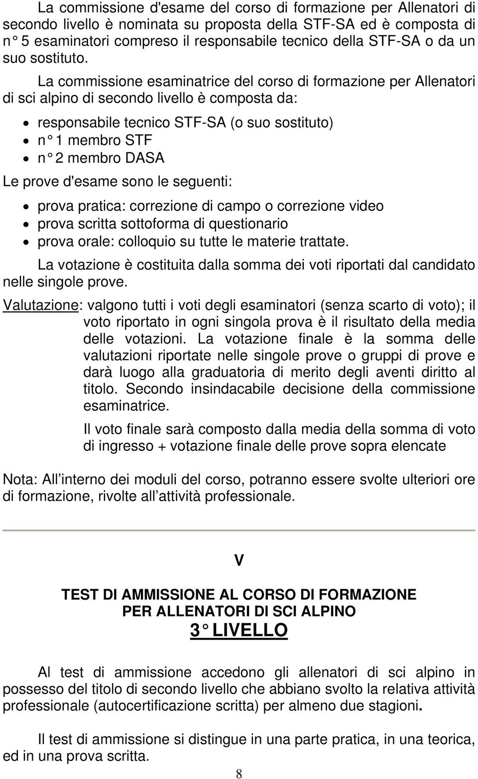 La commissione esaminatrice del corso di formazione per Allenatori di sci alpino di secondo livello è composta da: responsabile tecnico STF-SA (o suo sostituto) n 1 membro STF n 2 membro DASA Le