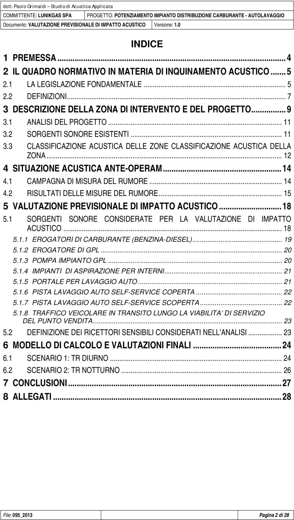 ..7 3 DESCRIZIONE DELLA ZONA DI INTERVENTO E DEL PROGETTO...9 3.1 ANALISI DEL PROGETTO... 11 3.2 SORGENTI SONORE ESISTENTI... 11 3.3 CLASSIFICAZIONE ACUSTICA DELLE ZONE CLASSIFICAZIONE ACUSTICA DELLA ZONA.