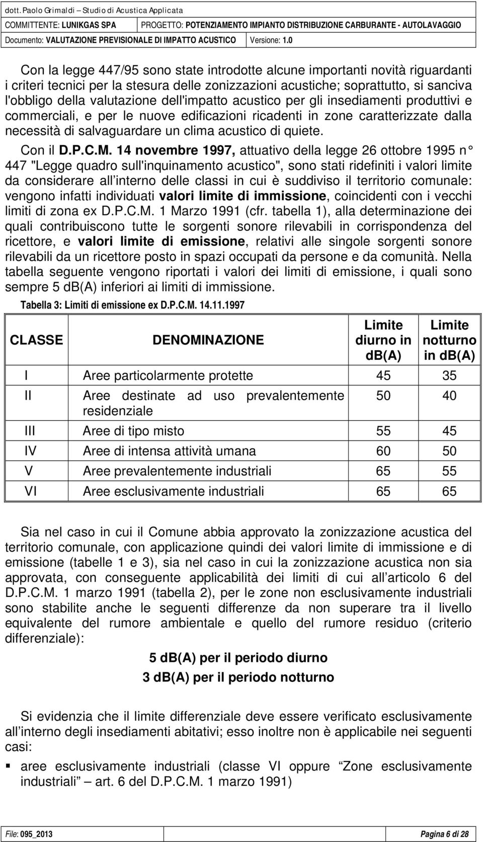 0 Con la legge 447/95 sono state introdotte alcune importanti novità riguardanti i criteri tecnici per la stesura delle zonizzazioni acustiche; soprattutto, si sanciva l'obbligo della valutazione