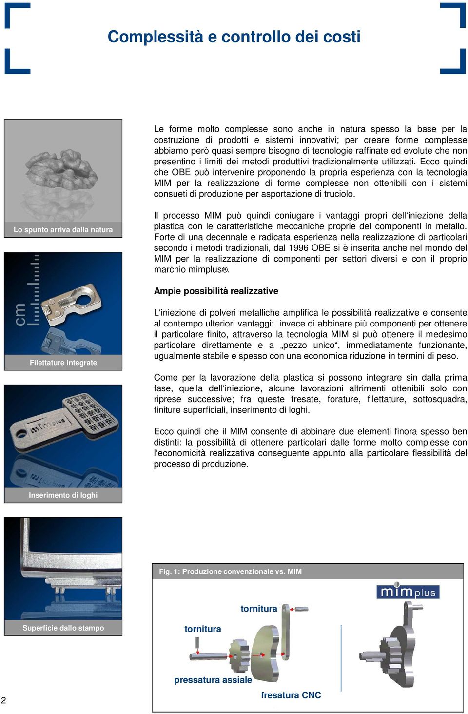 Ecco quindi che OBE può intervenire proponendo la propria esperienza con la tecnologia MIM per la realizzazione di forme complesse non ottenibili con i sistemi consueti di produzione per asportazione