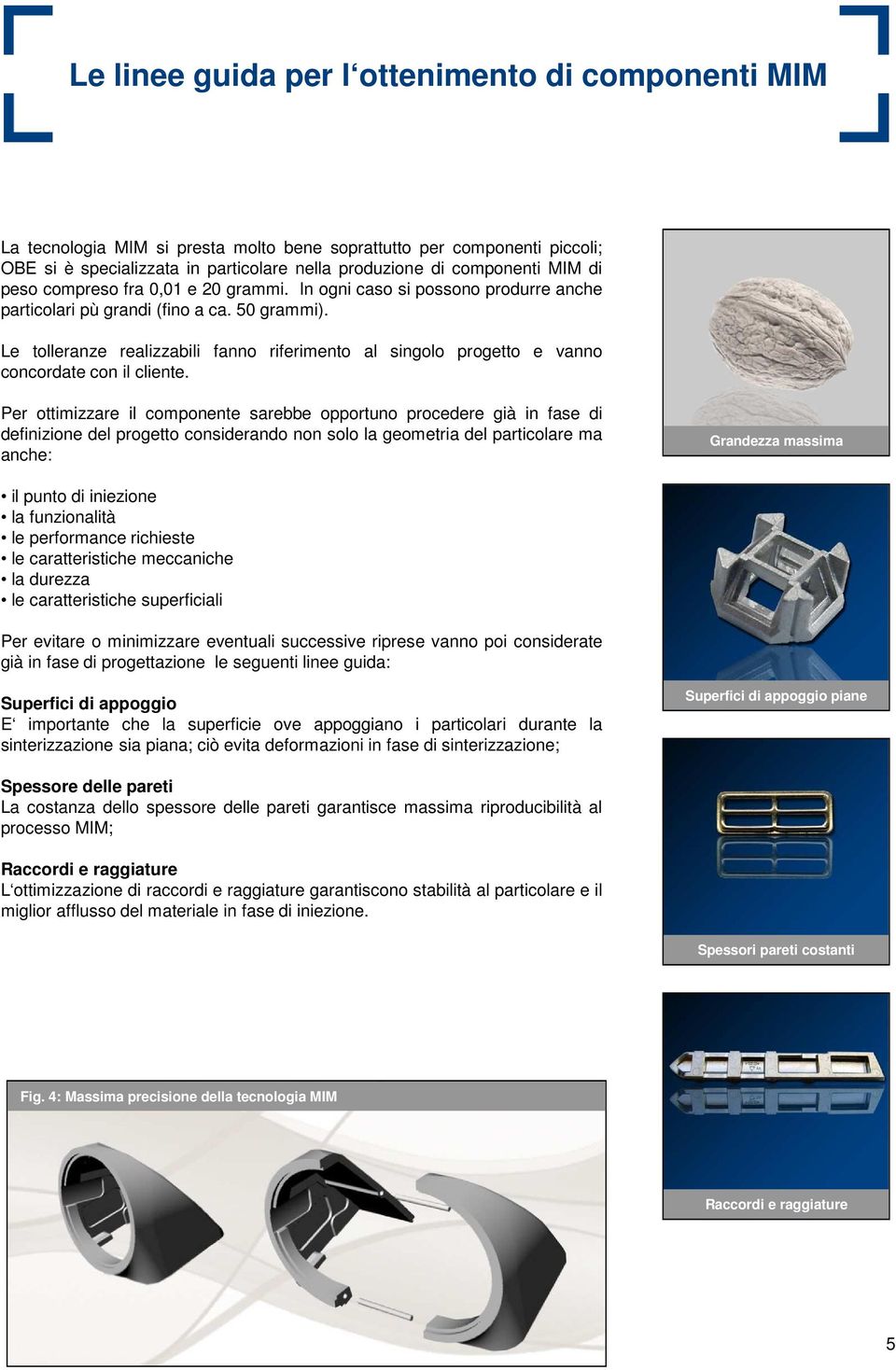 Le tolleranze realizzabili fanno riferimento al singolo progetto e vanno concordate con il cliente.