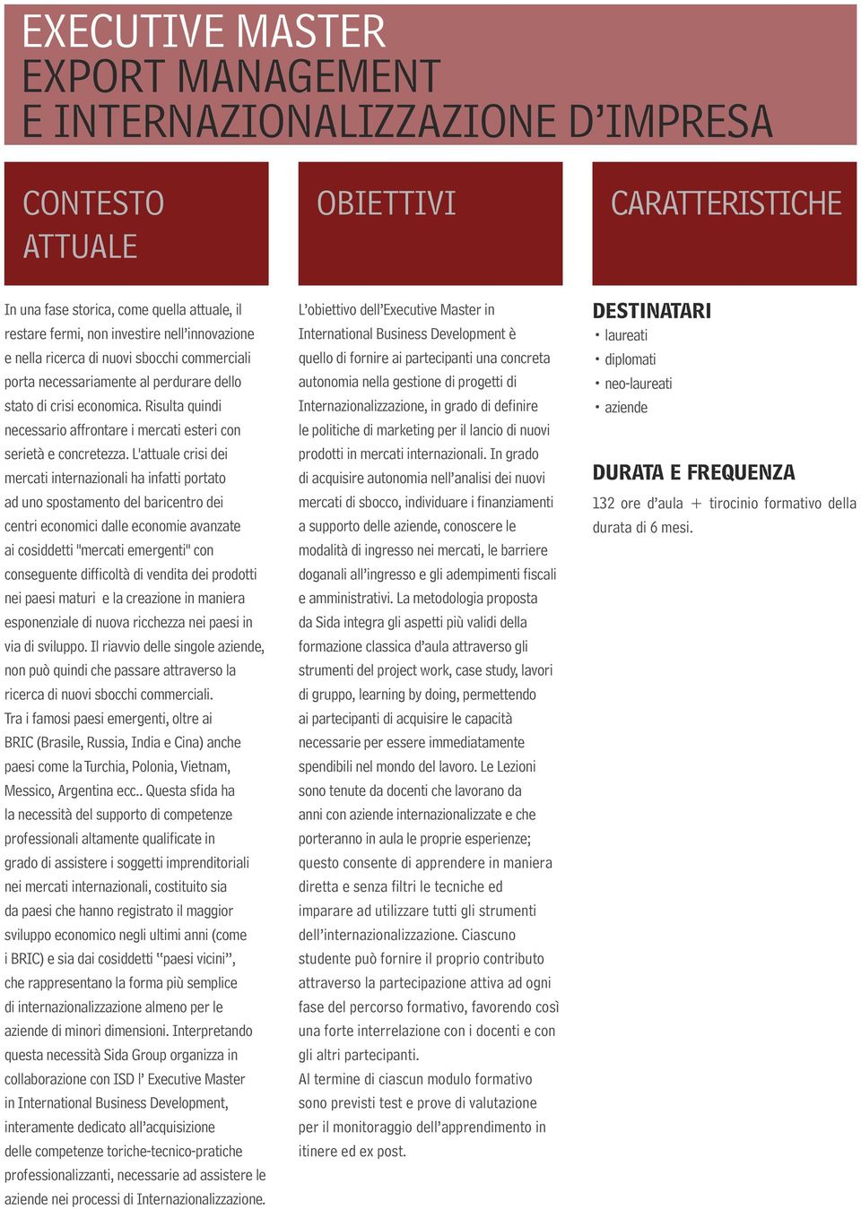 L'attuale crisi dei mercati internazionali ha infatti portato ad uno spostamento del baricentro dei centri economici dalle economie avanzate ai cosiddetti "mercati emergenti" con conseguente