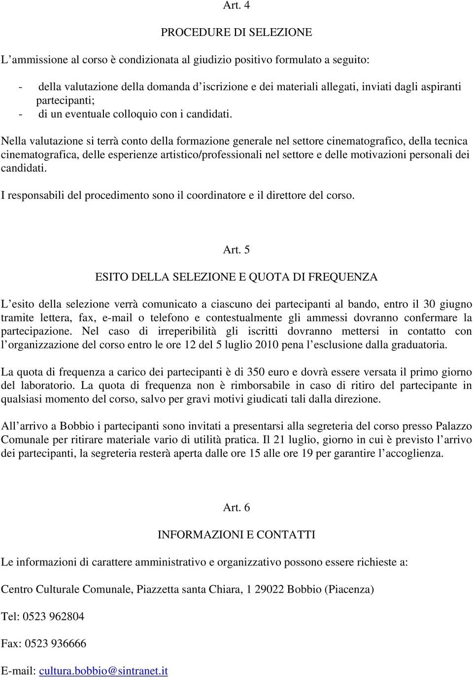 Nella valutazione si terrà conto della formazione generale nel settore cinematografico, della tecnica cinematografica, delle esperienze artistico/professionali nel settore e delle motivazioni