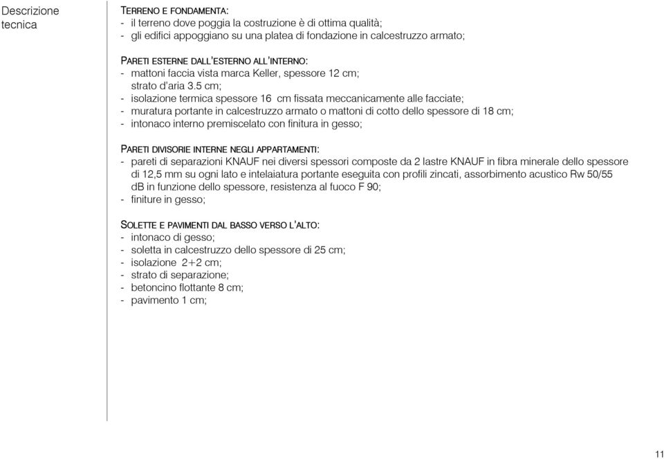 5 cm; - isolazione termica spessore 16 cm fissata meccanicamente alle facciate; - muratura portante in calcestruzzo armato o mattoni di cotto dello spessore di 18 cm; - intonaco interno premiscelato