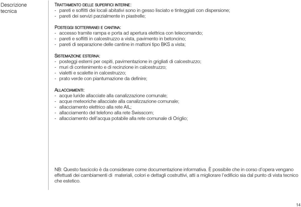 separazione delle cantine in mattoni tipo BKS a vista; SISTEMAZIONE ESTERNA: - posteggi esterni per ospiti, pavimentazione in grigliati di calcestruzzo; - muri di contenimento e di recinzione in