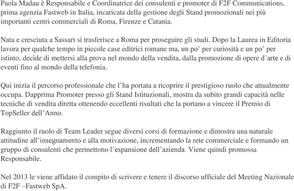 Dopo la Laurea in Editoria lavora per qualche tempo in piccole case editrici romane ma, un po per curiosità e un po per istinto, decide di mettersi alla prova nel mondo della vendita, dalla