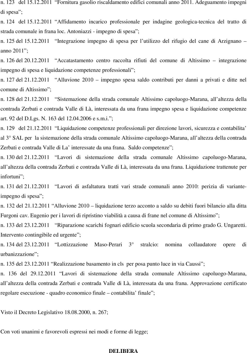 127 del 21.12.2011 Alluvione 2010 impegno spesa saldo contributi per danni a privati e ditte nel comune di Altissimo ; n. 128 del 21.12.2011 Sistemazione della strada comunale Altissimo capoluogo-marana, all altezza della contrada Zerbati e contrada Valle di Là, interessata da una frana impegno spesa e liquidazione competenze art.