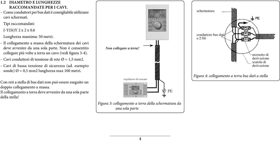 - Cavi conduttori di tensione di rete Ø = 1,5 mm2. - Cavi di bassa tensione di sicurezza (ad. esempio sonde) Ø = 0,5 mm2 lunghezza max 100 metri.