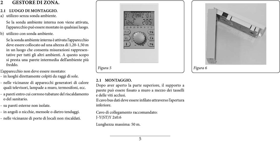 Se la sonda ambiente interna è attivata l apparecchio deve essere collocato ad una altezza di 1,20-1,50 m in un luogo che consenta misurazioni rappresentative per tutti gli altri ambienti.