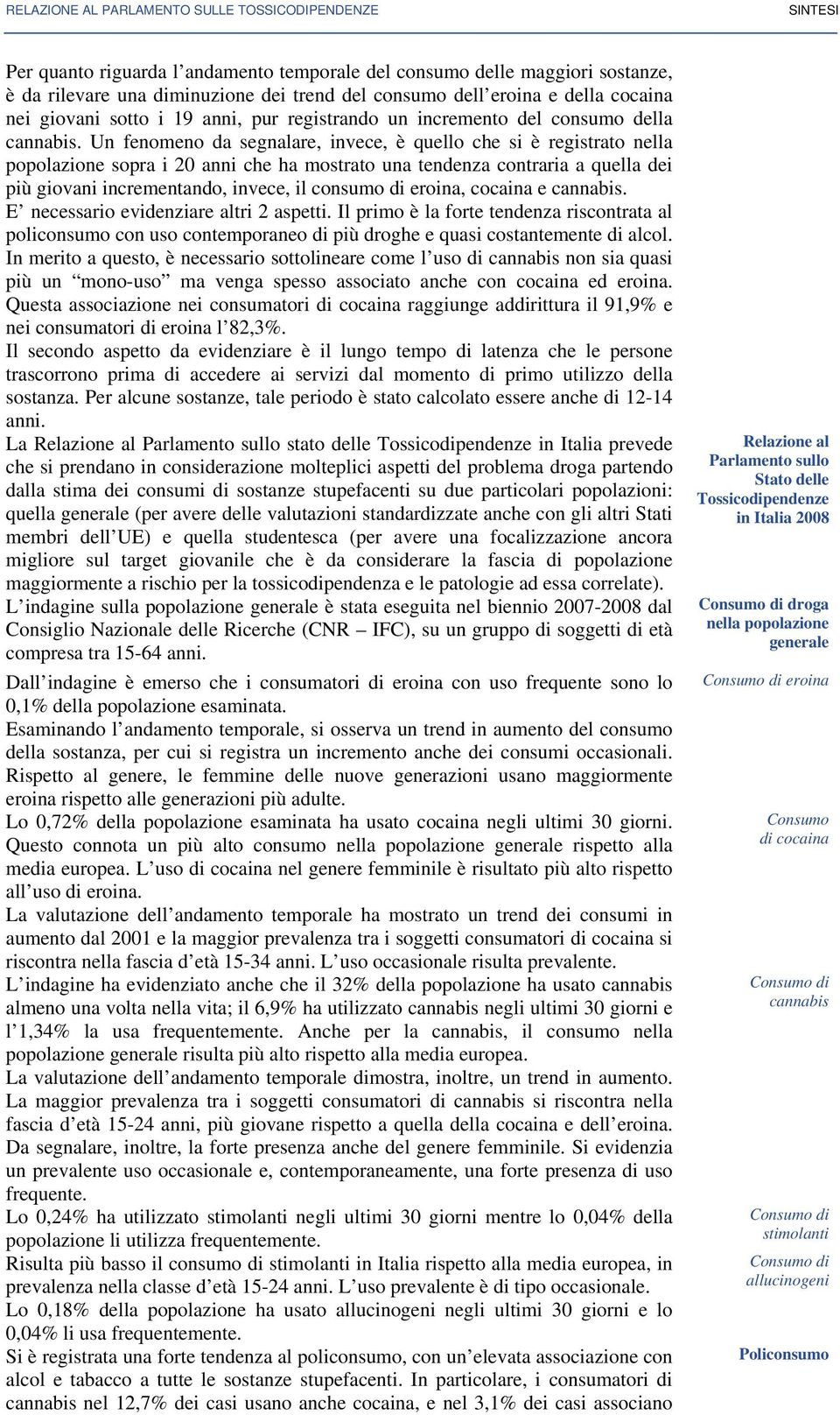 Un fenomeno da segnalare, invece, è quello che si è registrato nella popolazione sopra i 20 anni che ha mostrato una tendenza contraria a quella dei più giovani incrementando, invece, il consumo di