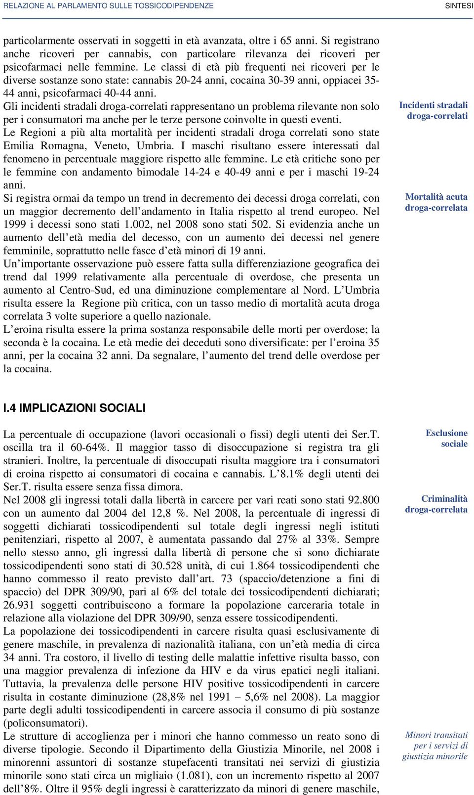 Le classi di età più frequenti nei ricoveri per le diverse sostanze sono state: cannabis 20-24 anni, cocaina 30-39 anni, oppiacei 35-44 anni, psicofarmaci 40-44 anni.